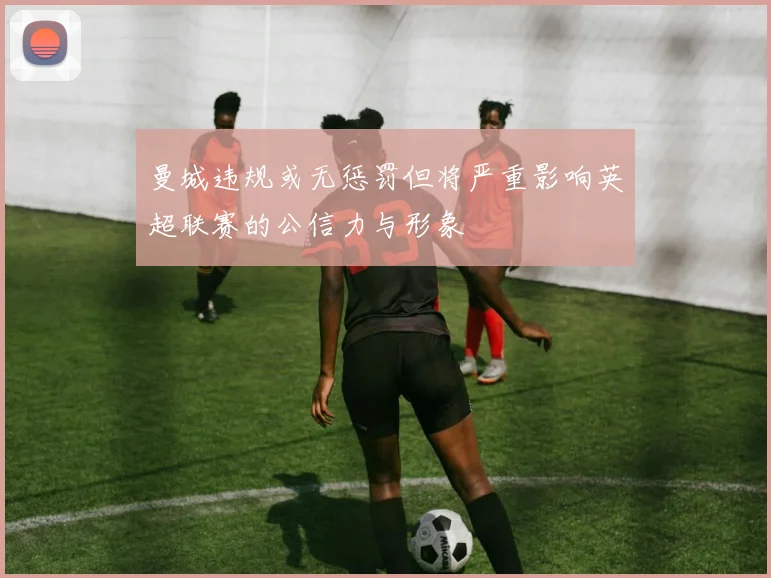 曼城违规或无惩罚但将严重影响英超联赛的公信力与形象