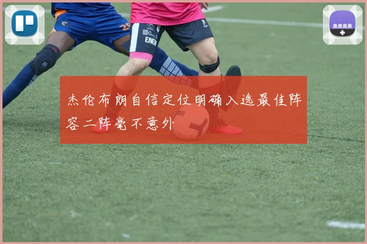 杰伦布朗自信定位明确入选最佳阵容二阵毫不意外