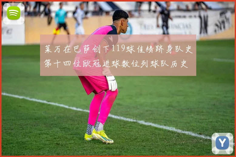 莱万在巴萨创下119球佳绩跻身队史第十四位欧冠进球数位列球队历史第四